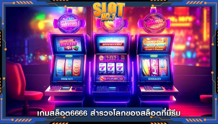 เกมสล็อต6666 สำรวจโลกของสล็อตที่มีธีม