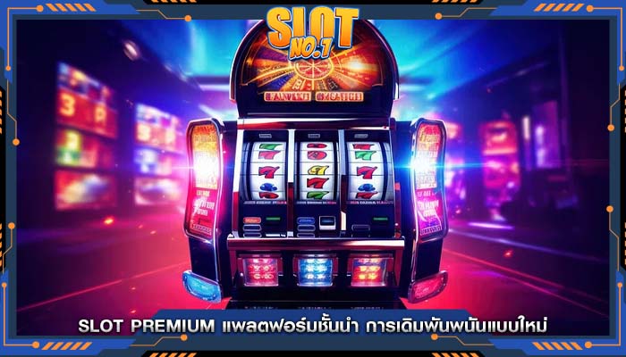 Slot Premium แพลตฟอร์มชั้นนำ การเดิมพันพนันแบบใหม่