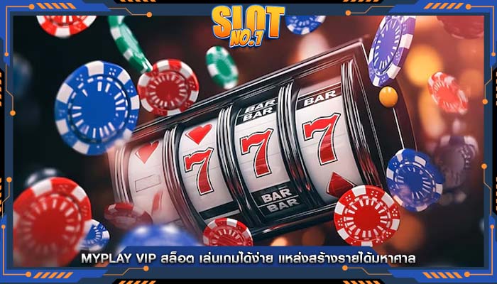 myplay vip สล็อต เล่นเกมได้ง่าย แหล่งสร้างรายได้มหาศาล