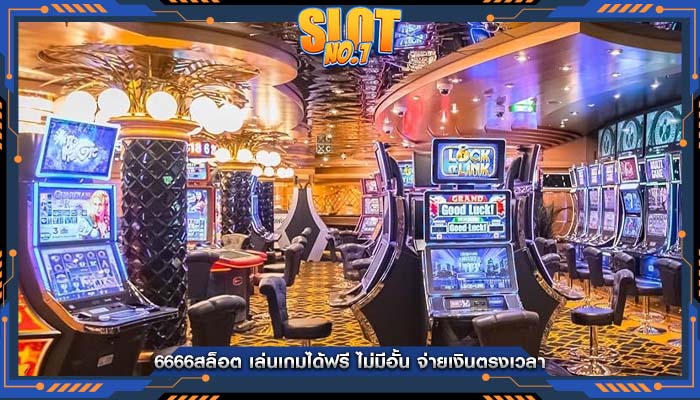 6666สล็อต เล่นเกมได้ฟรี ไม่มีอั้น จ่ายเงินตรงเวลา